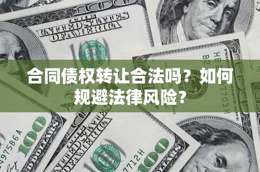 武汉合同债权转让合法吗？如何规避法律风险？