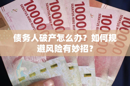 武汉债务人破产怎么办？如何规避风险有妙招？