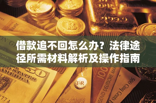 武汉借款追不回怎么办？法律途径所需材料解析及操作指南