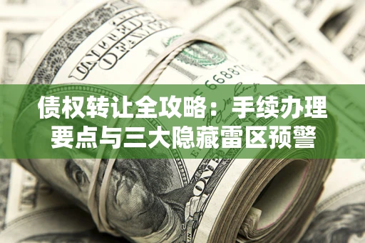 武汉债权转让全攻略：手续办理要点与三大隐藏雷区预警