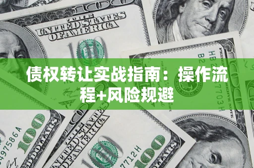 武汉债权转让实战指南：操作流程+风险规避