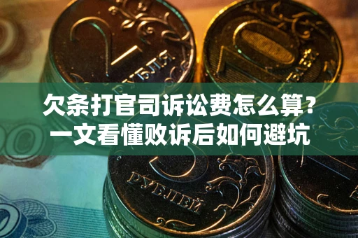 武汉欠条打官司诉讼费怎么算？一文看懂败诉后如何避坑