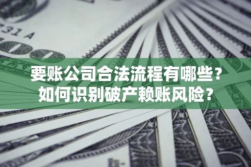 武汉要账公司合法流程有哪些？如何识别破产赖账风险？