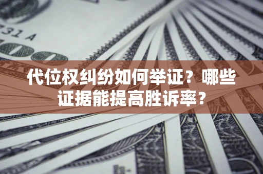 武汉代位权纠纷如何举证？哪些证据能提高胜诉率？