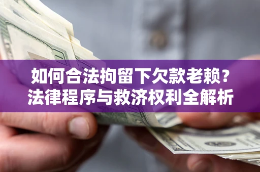 武汉如何合法拘留下欠款老赖？法律程序与救济权利全解析