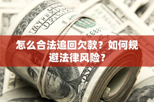 武汉怎么合法追回欠款？如何规避法律风险？