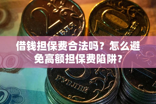 武汉借钱担保费合法吗？怎么避免高额担保费陷阱？