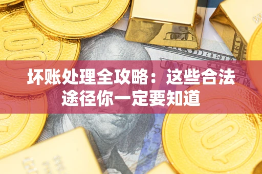 武汉坏账处理全攻略：这些合法途径你一定要知道