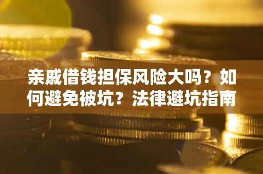 武汉亲戚借钱担保风险大吗？如何避免被坑？法律避坑指南