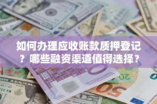 武汉如何办理应收账款质押登记？哪些融资渠道值得选择？