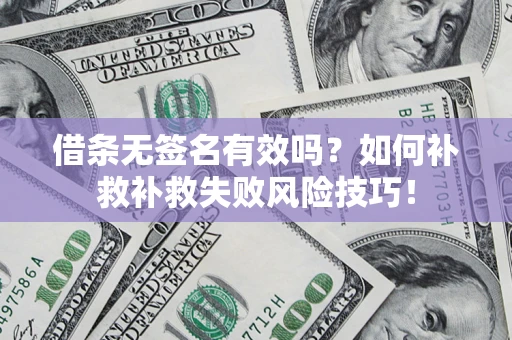 武汉借条无签名有效吗？如何补救补救失败风险技巧！