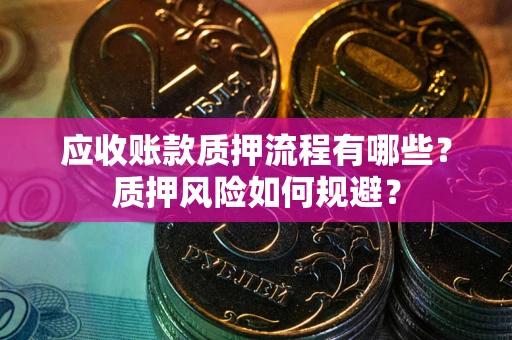 武汉应收账款质押流程有哪些？质押风险如何规避？