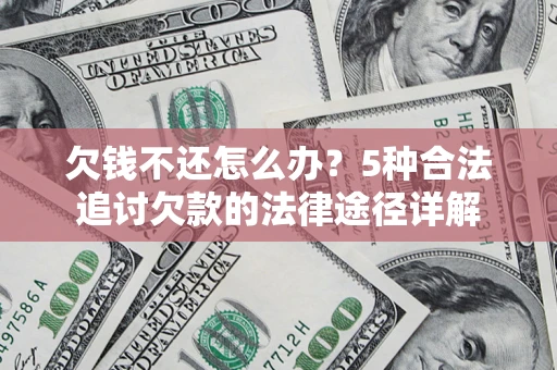 武汉欠钱不还怎么办？5种合法追讨欠款的法律途径详解