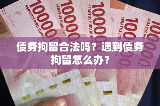 武汉债务拘留合法吗？遇到债务拘留怎么办？