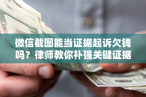 武汉微信截图能当证据起诉欠钱吗？律师教你补强关键证据