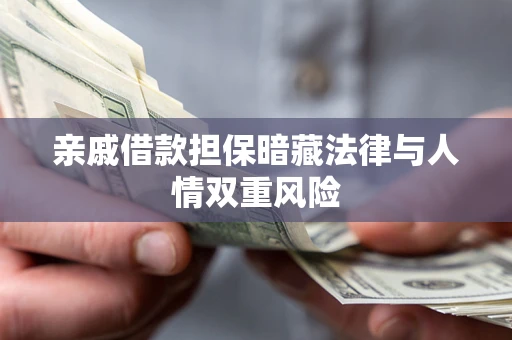 武汉亲戚借款担保暗藏法律与人情双重风险