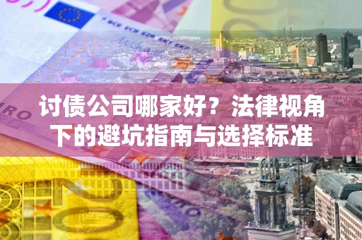 武汉讨债公司哪家好？法律视角下的避坑指南与选择标准