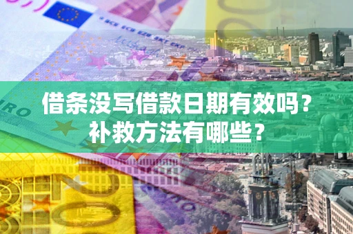 武汉借条没写借款日期有效吗?补救方法有哪些? 武汉借条没写借款日期有效吗?补救方法有哪些?