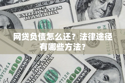 武汉网贷负债怎么还？法律途径有哪些方法？