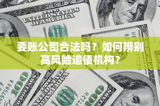 武汉要账公司合法吗？如何辨别高风险追债机构？