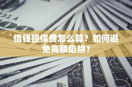 武汉借钱担保费怎么算？如何避免高额陷阱？
