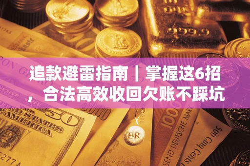 武汉追款避雷指南｜掌握这6招，合法高效收回欠账不踩坑
