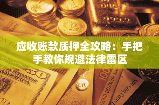 武汉应收账款质押全攻略：手把手教你规避法律雷区