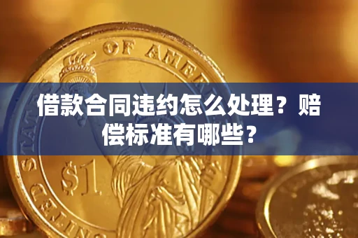 武汉借款合同违约怎么处理？赔偿标准有哪些？