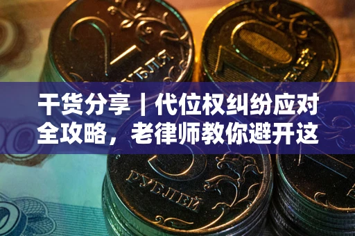 武汉干货分享｜代位权纠纷应对全攻略，老律师教你避开这5大雷区