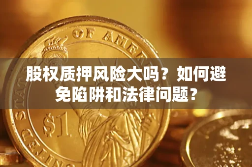 武汉股权质押风险大吗？如何避免陷阱和法律问题？