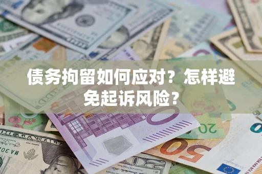 武汉债务拘留如何应对？怎样避免起诉风险？