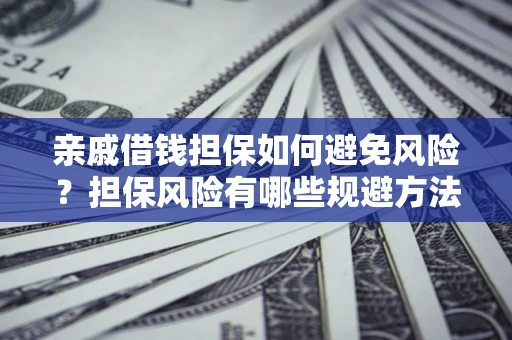 武汉亲戚借钱担保如何避免风险？担保风险有哪些规避方法？