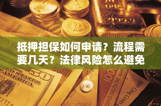 武汉抵押担保如何申请？流程需要几天？法律风险怎么避免？避坑指南
