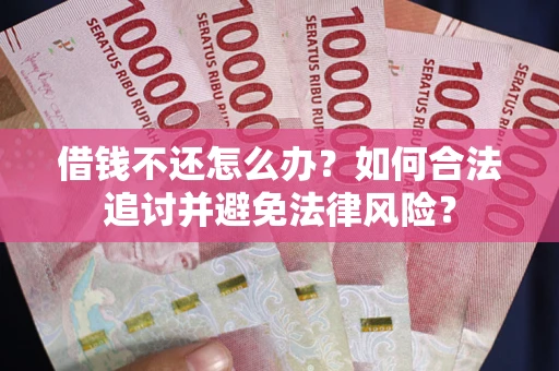 武汉借钱不还怎么办？如何合法追讨并避免法律风险？