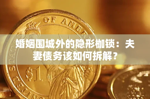 武汉婚姻围城外的隐形枷锁：夫妻债务该如何拆解？