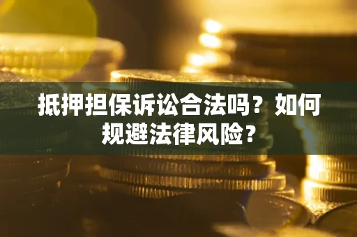 武汉抵押担保诉讼合法吗？如何规避法律风险？