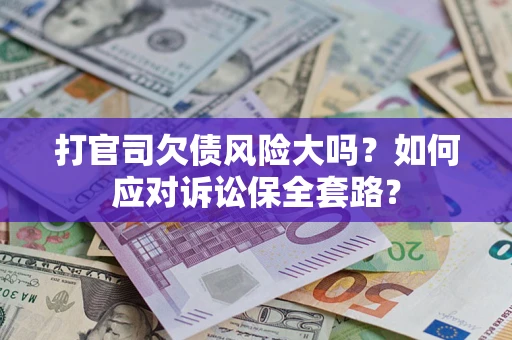 武汉打官司欠债风险大吗？如何应对诉讼保全套路？