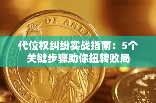 武汉代位权纠纷实战指南：5个关键步骤助你扭转败局