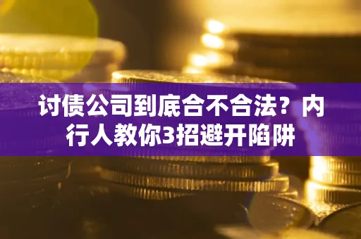 武汉讨债公司到底合不合法？内行人教你3招避开陷阱