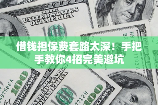 武汉借钱担保费套路太深！手把手教你4招完美避坑