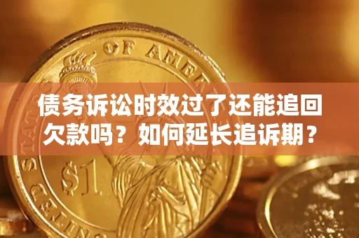武汉债务诉讼时效过了还能追回欠款吗？如何延长追诉期？