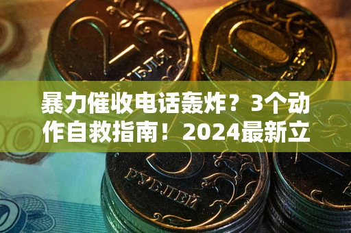 武汉暴力催收电话轰炸？3个动作自救指南！2024最新立案标准全解析