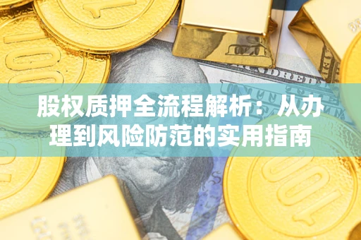 武汉股权质押全流程解析：从办理到风险防范的实用指南