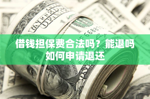 武汉借钱担保费合法吗？能退吗如何申请退还