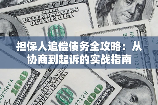 武汉担保人追偿债务全攻略：从协商到起诉的实战指南