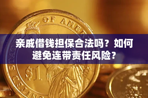武汉亲戚借钱担保合法吗？如何避免连带责任风险？