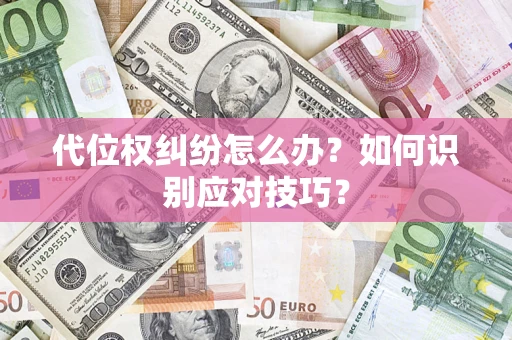武汉代位权纠纷怎么办？如何识别应对技巧？