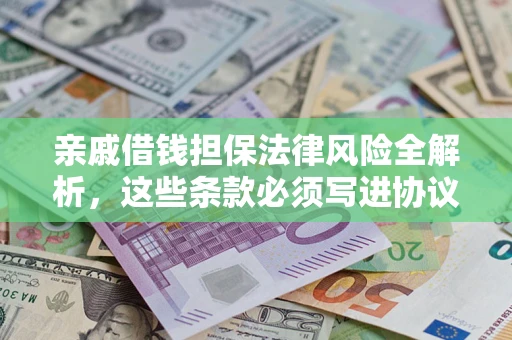 武汉亲戚借钱担保法律风险全解析，这些条款必须写进协议