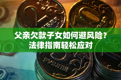 武汉父亲欠款子女如何避风险？法律指南轻松应对