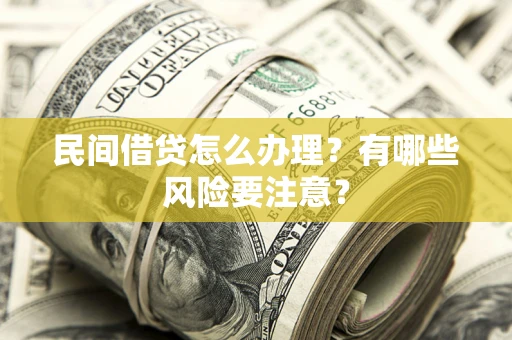 武汉民间借贷怎么办理？有哪些风险要注意？